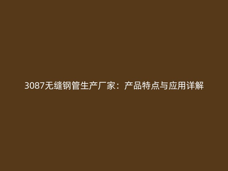3087无缝钢管生产厂家：产品特点与应用详解