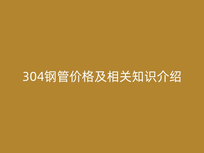 304钢管价格及相关知识介绍
