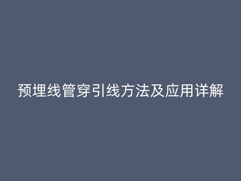 预埋线管穿引线方法及应用详解