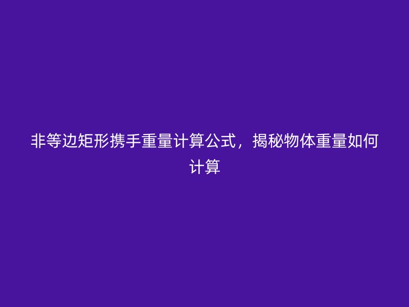 非等边矩形携手重量计算公式,揭秘物体重量如何计算