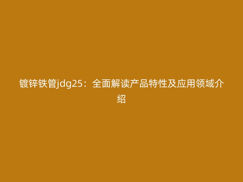 镀锌铁管jdg25：全面解读产品特性及应用领域介绍