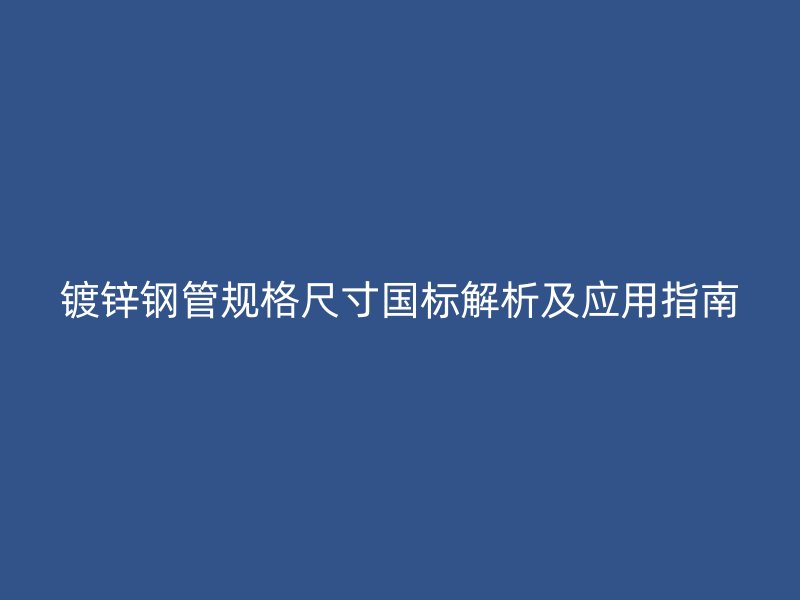 镀锌钢管规格尺寸国标解析及应用指南