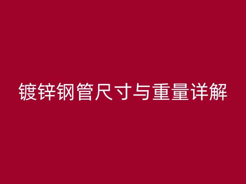 镀锌钢管尺寸与重量详解