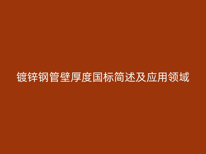 镀锌钢管壁厚度国标简述及应用领域