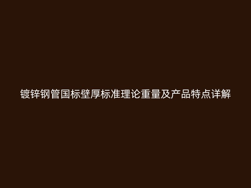 镀锌钢管国标壁厚标准理论重量及产品特点详解