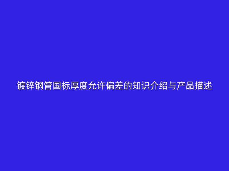 镀锌钢管国标厚度允许偏差的知识介绍与产品描述