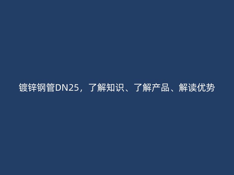 镀锌钢管DN25,了解知识、了解产品、解读优势