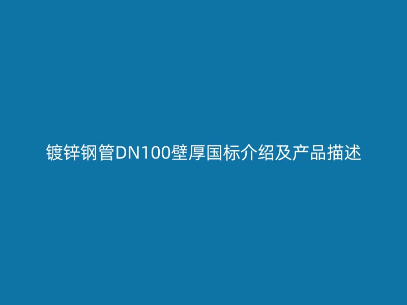 镀锌钢管DN100壁厚国标介绍及产品描述