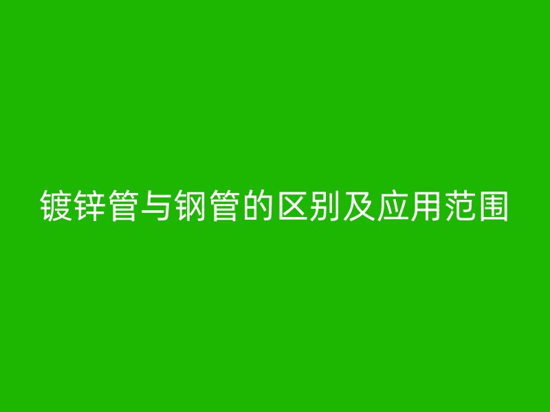 镀锌管与钢管的区别及应用范围