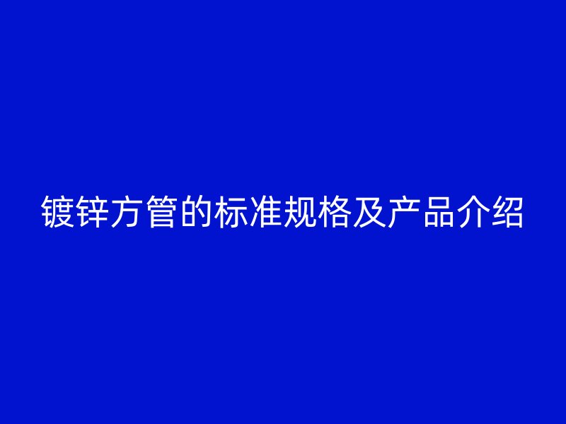 镀锌方管的标准规格及产品介绍