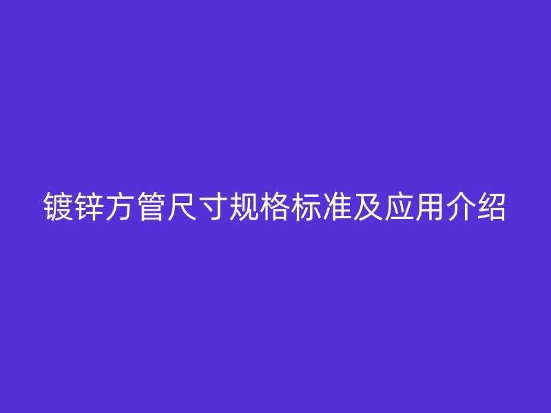 镀锌方管尺寸规格标准及应用介绍