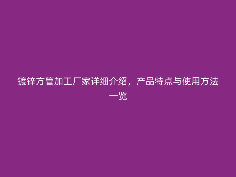 镀锌方管加工厂家详细介绍,产品特点与使用方法一览