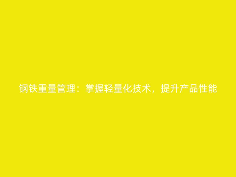 钢铁重量管理:掌握轻量化技术,提升产品性能