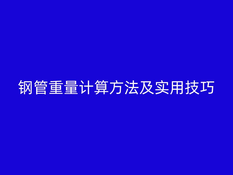 钢管重量计算方法及实用技巧