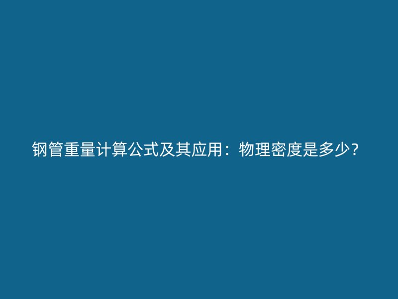 钢管重量计算公式及其应用:物理密度是多少?