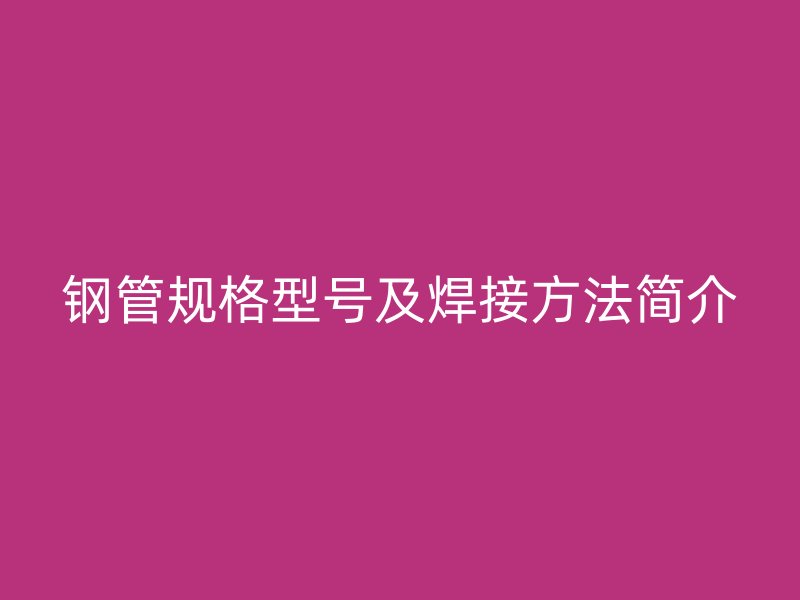 钢管规格型号及焊接方法简介