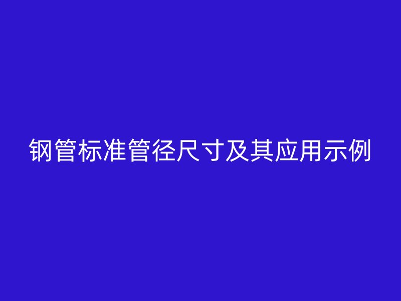 钢管标准管径尺寸及其应用示例
