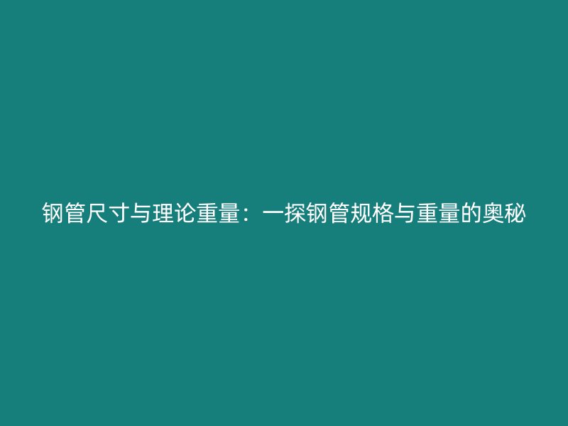 钢管尺寸与理论重量:一探钢管规格与重量的奥秘