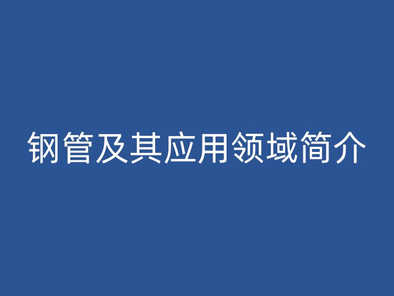 钢管及其应用领域简介