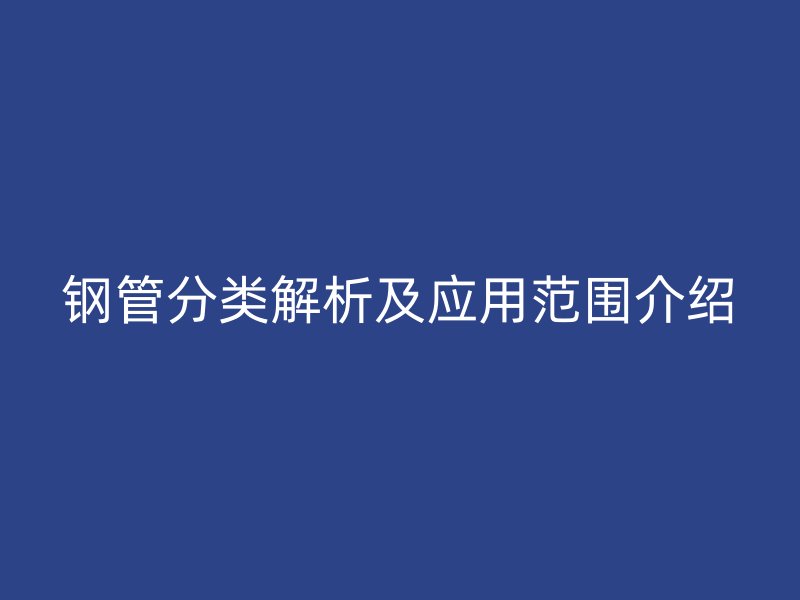 钢管分类解析及应用范围介绍