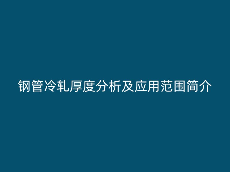 钢管冷轧厚度分析及应用范围简介