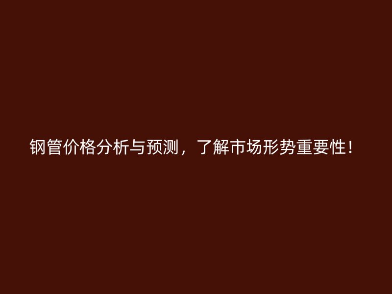 钢管价格分析与预测，了解市场形势重要性！