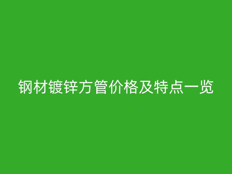 钢材镀锌方管价格及特点一览