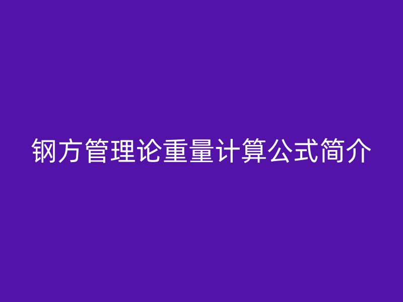 钢方管理论重量计算公式简介