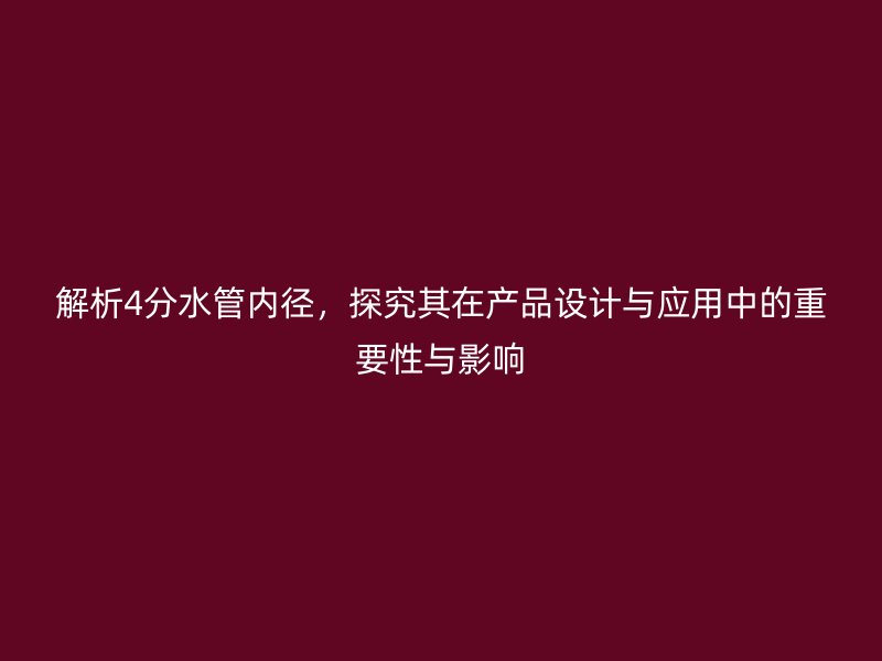 解析4分水管内径,探究其在产品设计与应用中的重要性与影响