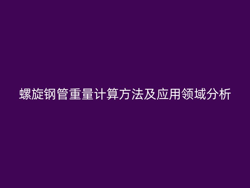 螺旋钢管重量计算方法及应用领域分析
