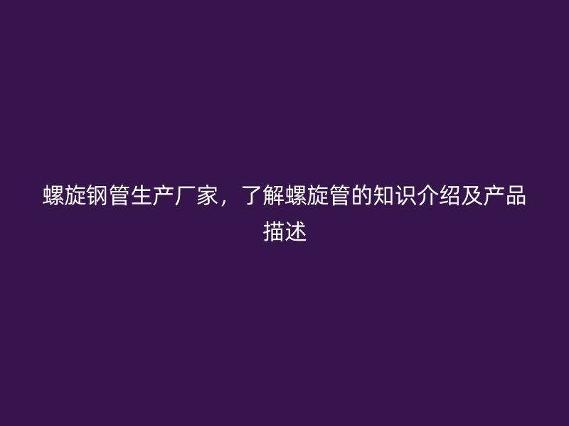 螺旋钢管生产厂家,了解螺旋管的知识介绍及产品描述