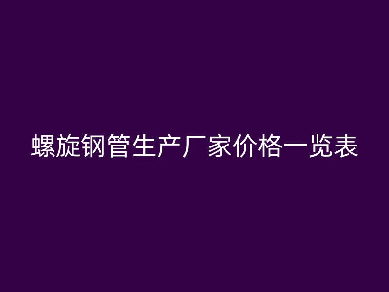 螺旋钢管生产厂家价格一览表