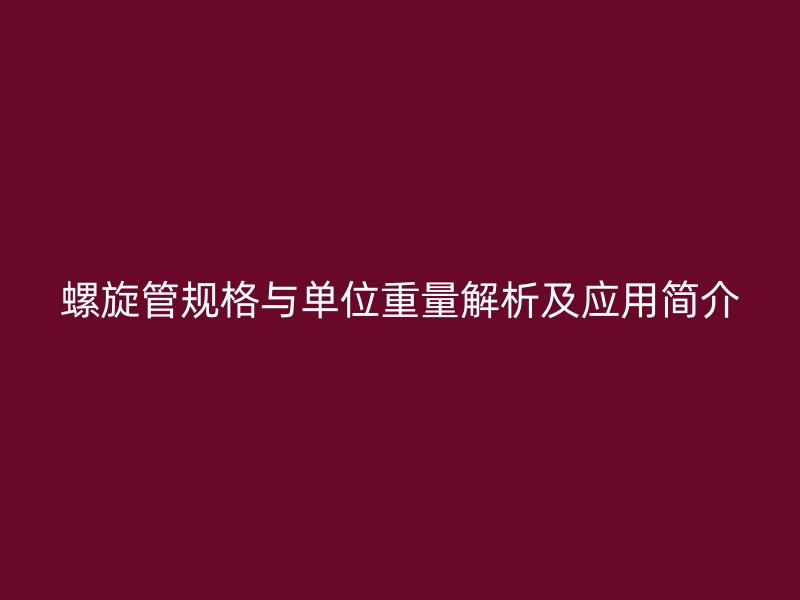 螺旋管规格与单位重量解析及应用简介
