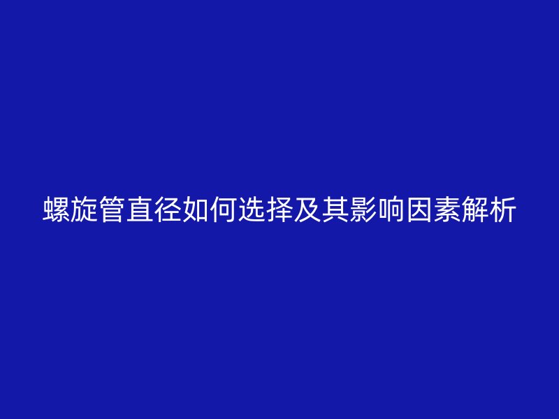 螺旋管直径如何选择及其影响因素解析