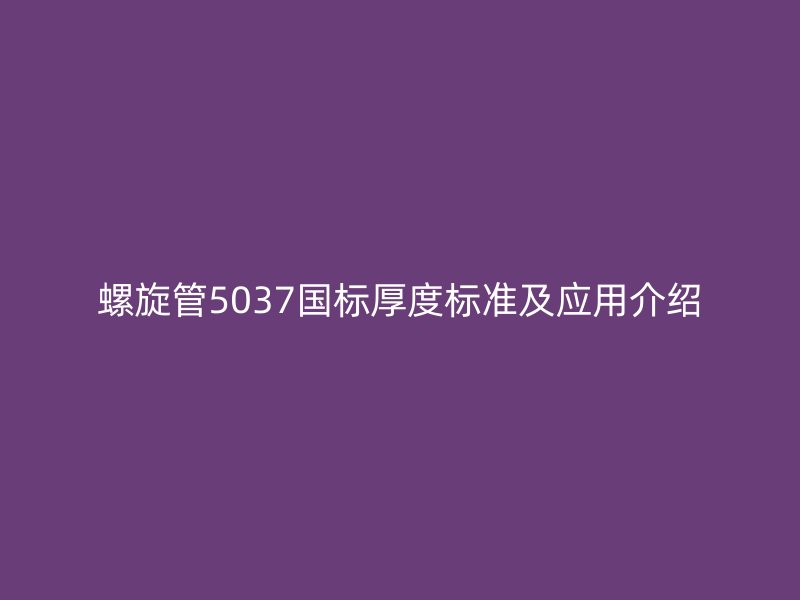 螺旋管5037国标厚度标准及应用介绍