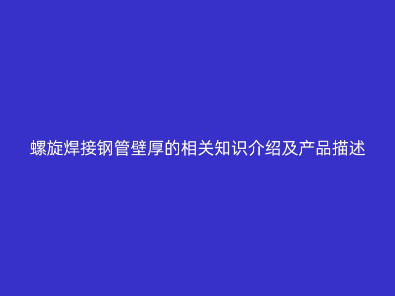 螺旋焊接钢管壁厚的相关知识介绍及产品描述