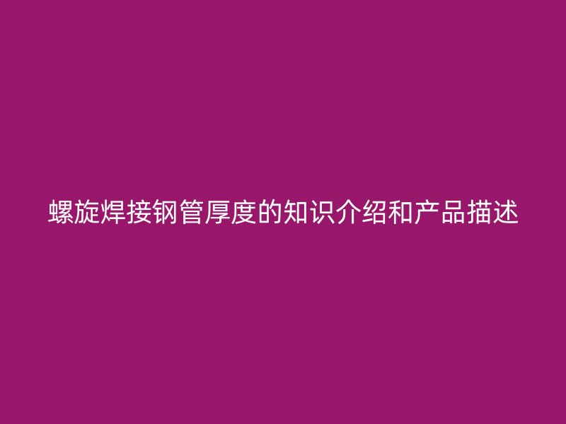 螺旋焊接钢管厚度的知识介绍和产品描述