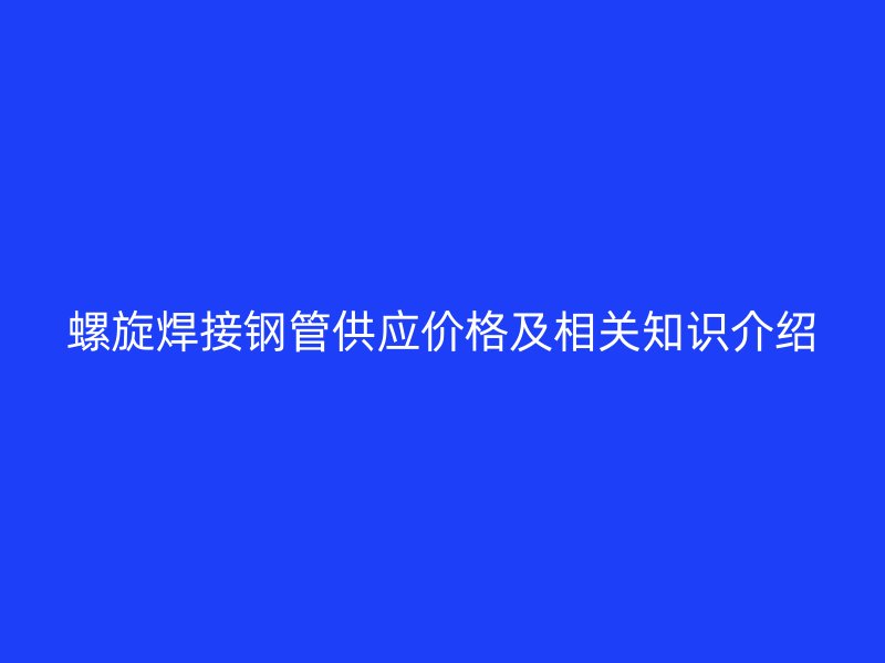 螺旋焊接钢管供应价格及相关知识介绍