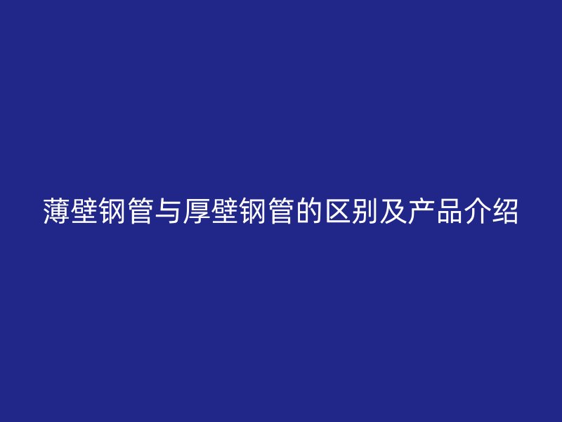 薄壁钢管与厚壁钢管的区别及产品介绍