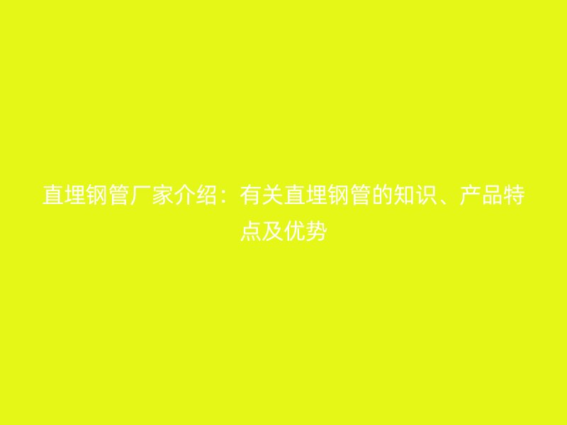 直埋钢管厂家介绍:有关直埋钢管的知识、产品特点及优势