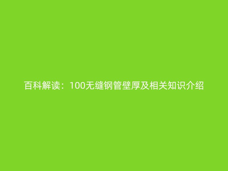 百科解读:100无缝钢管壁厚及相关知识介绍