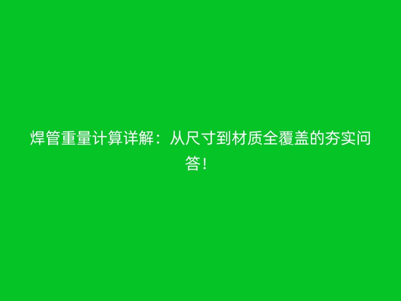 焊管重量计算详解:从尺寸到材质全覆盖的夯实问答!
