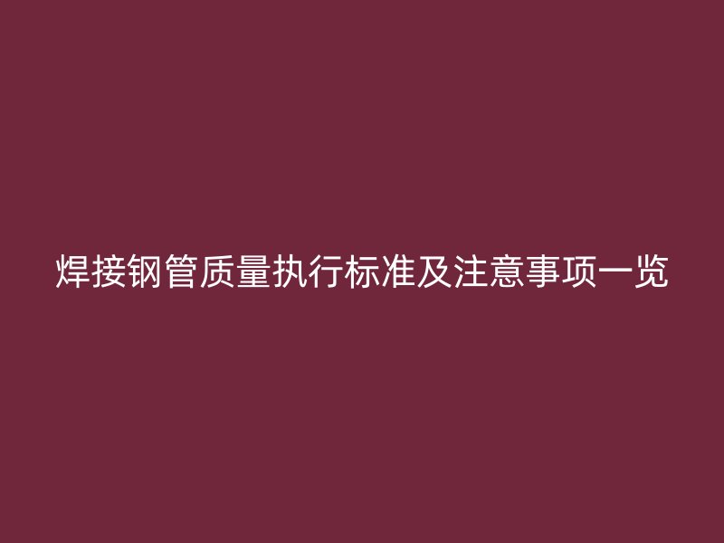 焊接钢管质量执行标准及注意事项一览