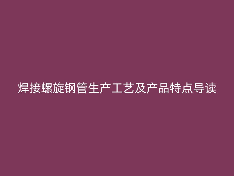 焊接螺旋钢管生产工艺及产品特点导读