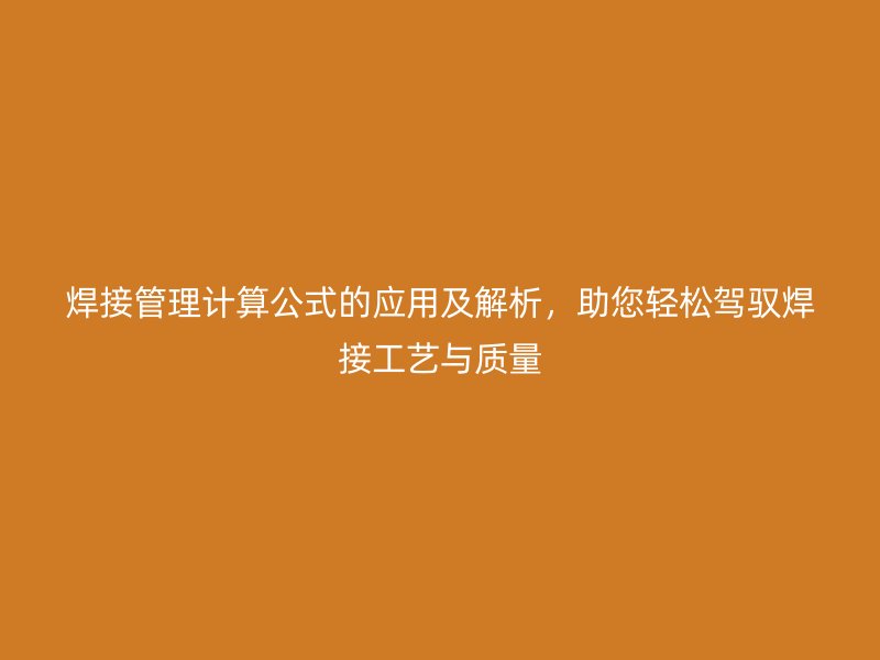 焊接管理计算公式的应用及解析，助您轻松驾驭焊接工艺与质量