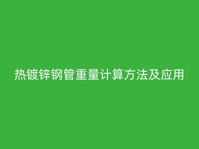 热镀锌钢管重量计算方法及应用