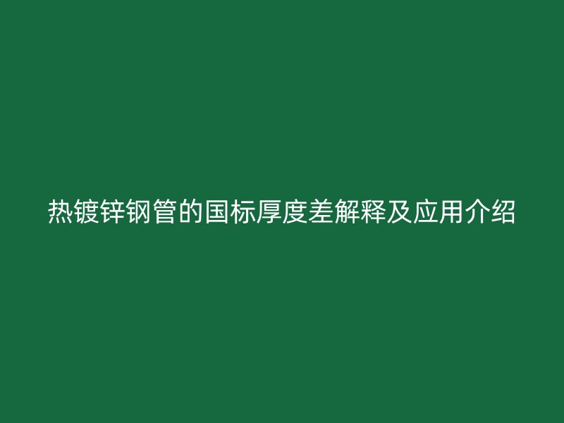 热镀锌钢管的国标厚度差解释及应用介绍