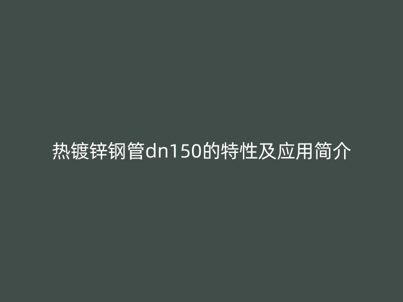 热镀锌钢管dn150的特性及应用简介