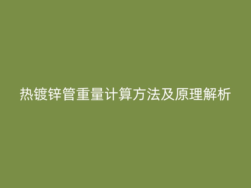热镀锌管重量计算方法及原理解析