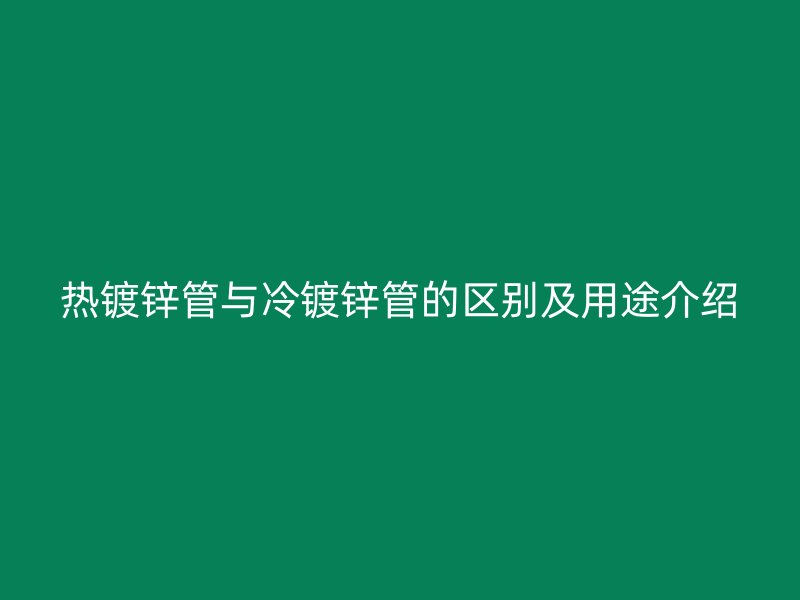 热镀锌管与冷镀锌管的区别及用途介绍